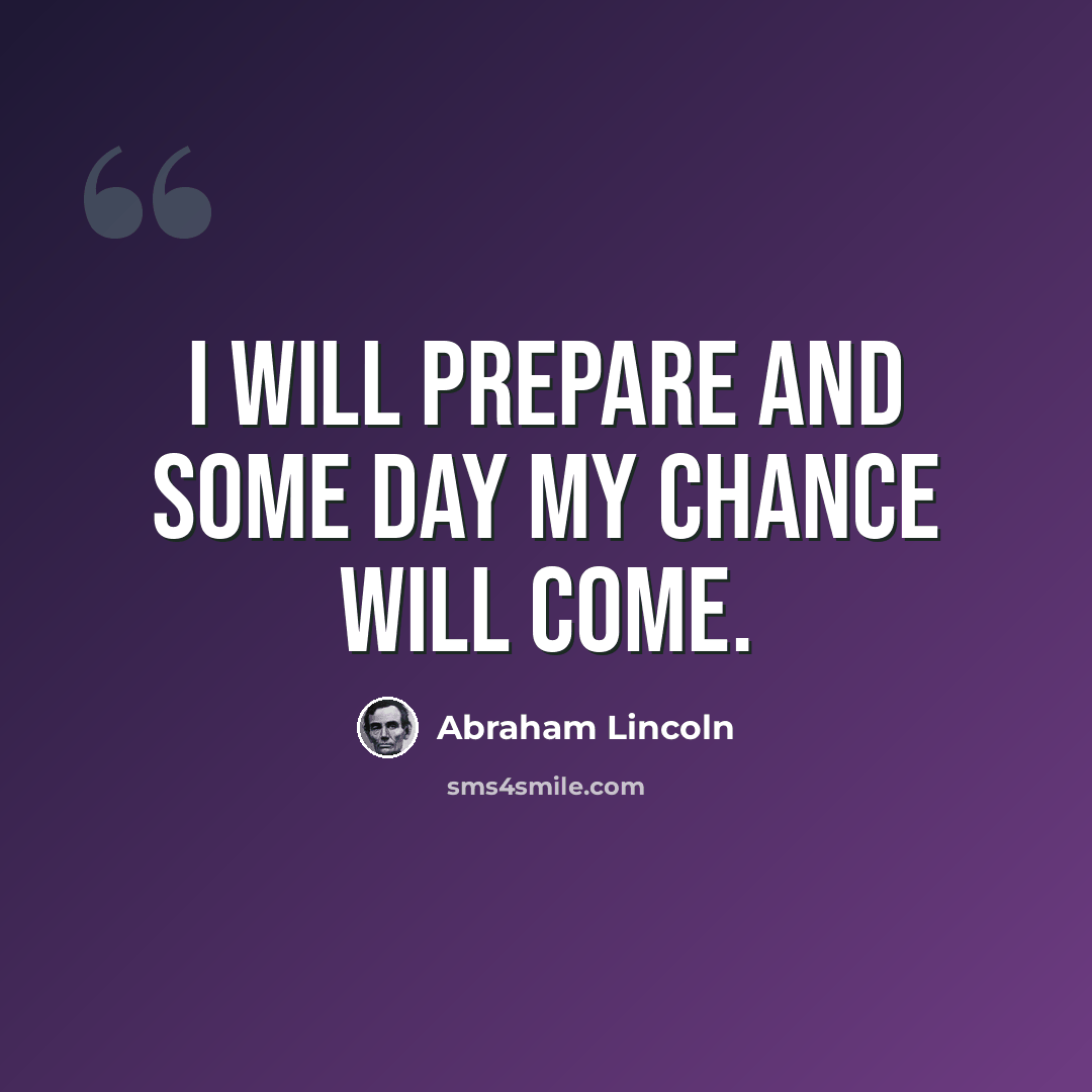 “I will prepare and some day my chance will come.” quote by Abraham Lincoln