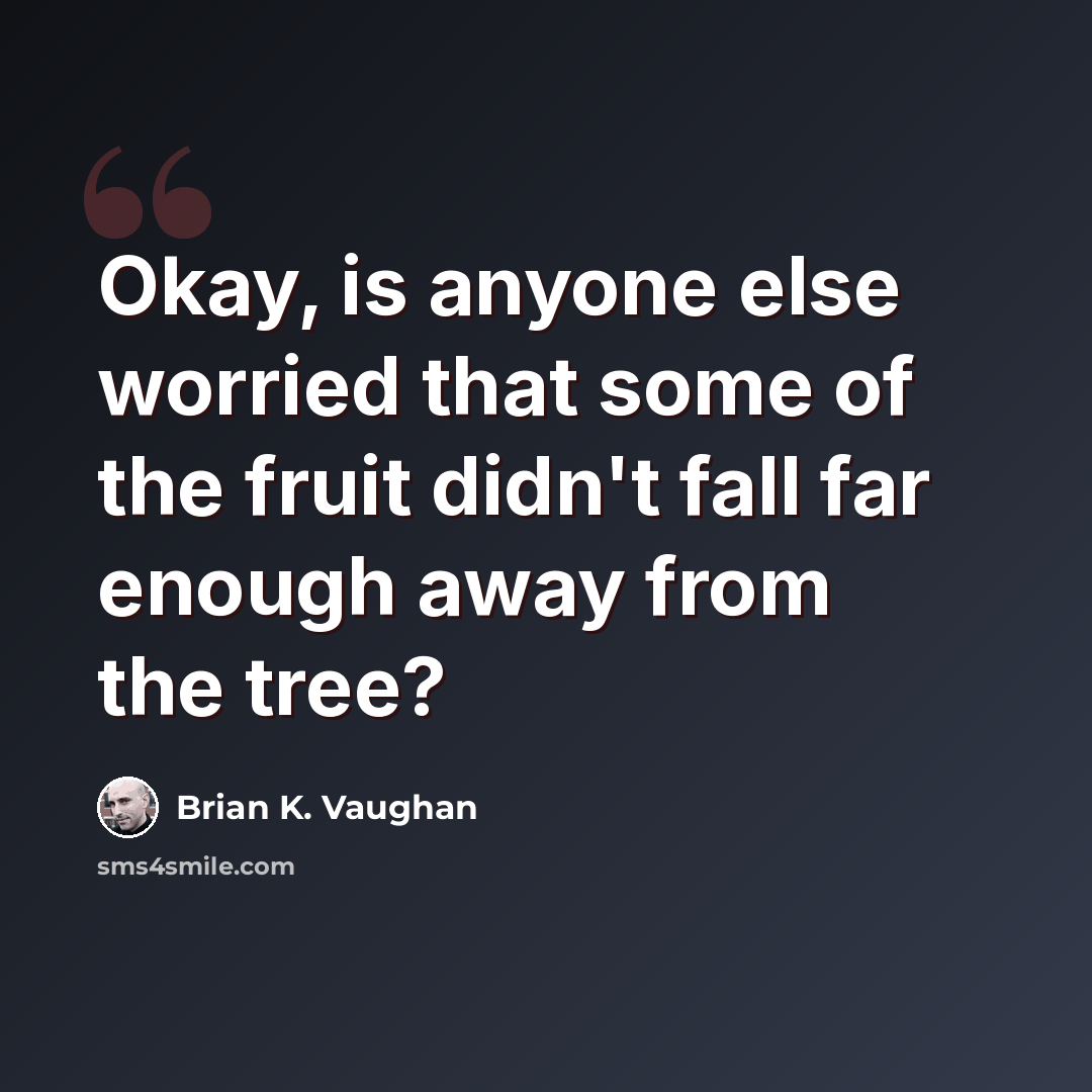 “Okay, is anyone else worried that some of the fruit didn't fall far enough away from the tree?” quote by Brian K. Vaughan