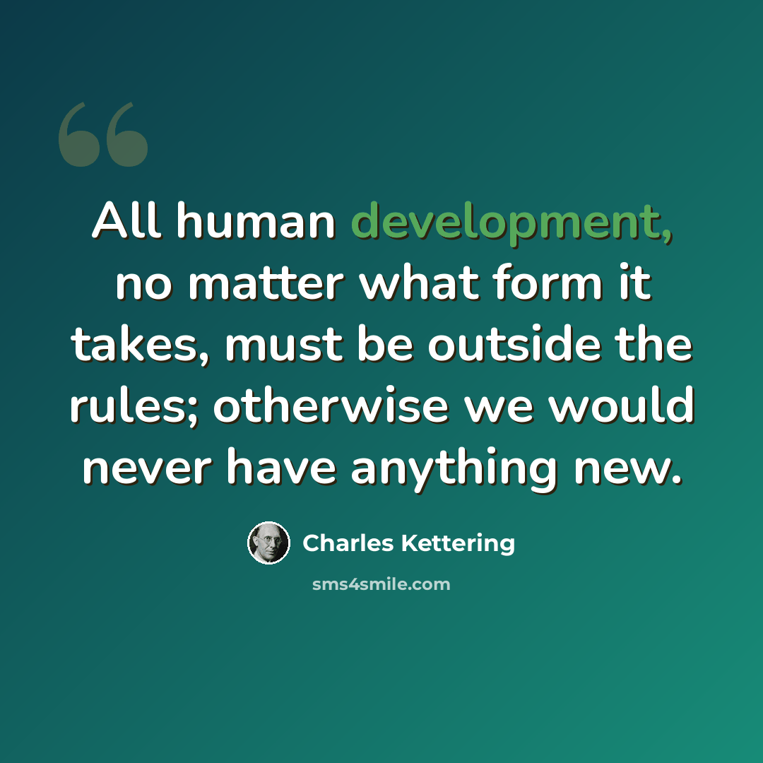 “All human development, no matter what form it takes, must be outside the rules; otherwise we would never have anything new.” quote by Charles Kettering