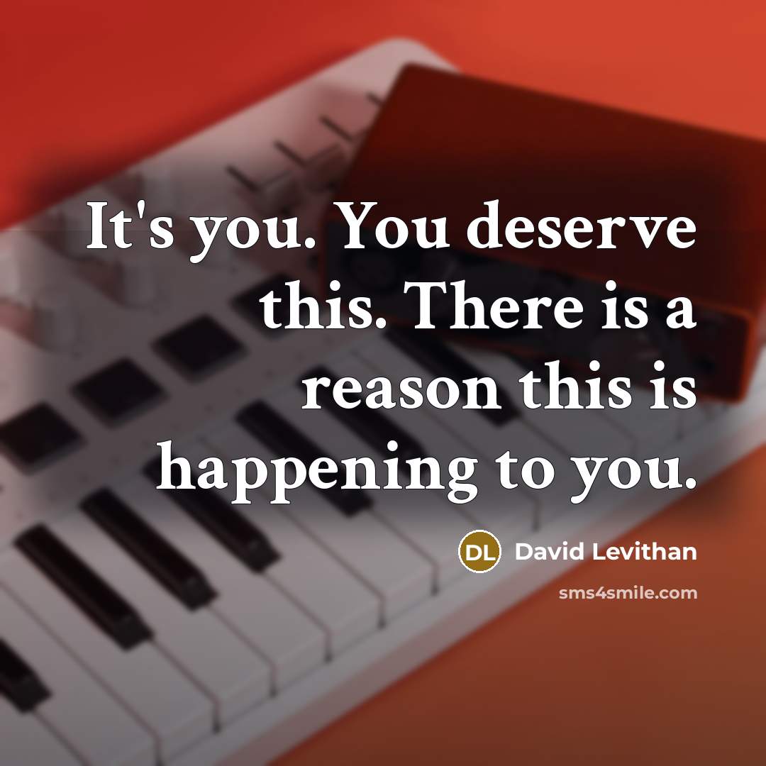 “It's you. You deserve this. There is a reason this is happening to you.” quote by David Levithan