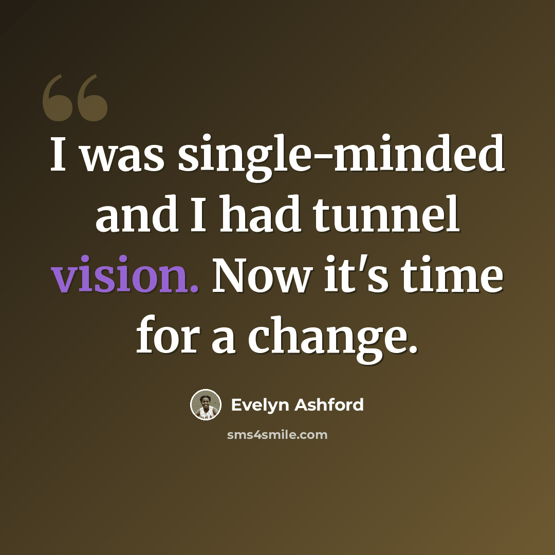 “I was single-minded and I had tunnel vision. Now it's time for a change.” quote by Evelyn Ashford
