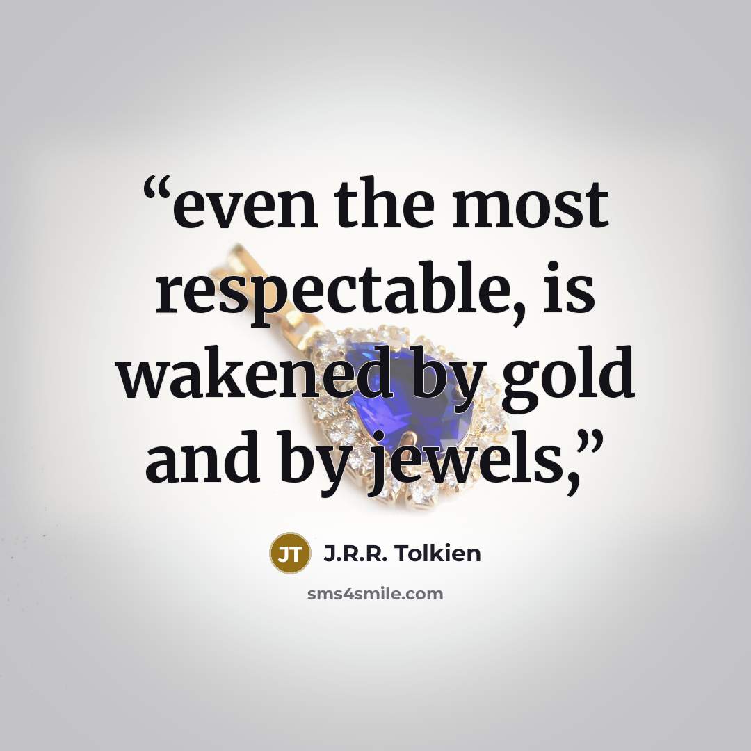 “even the most respectable, is wakened by gold and by jewels,” quote by J.R.R. Tolkien
