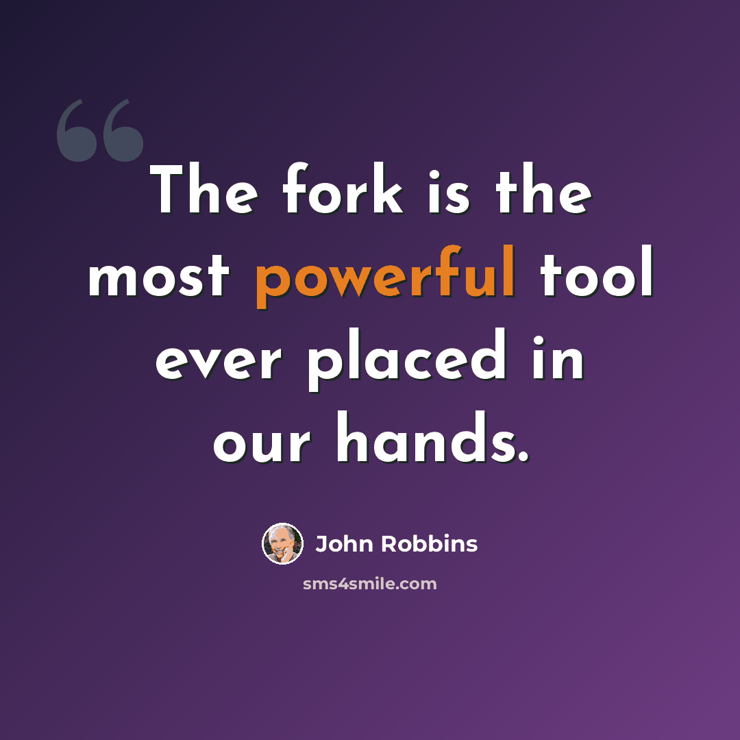“The fork is the most powerful tool ever placed in our hands.” quote by John Robbins
