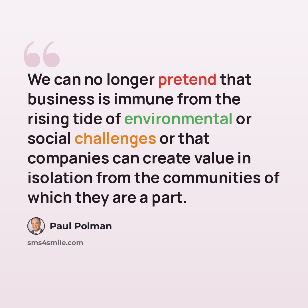 “We can no longer pretend that business is immune from the rising tide of environmental or social challenges or that companies can create value in isolation from the communities of which they are a part.” quote by Paul Polman