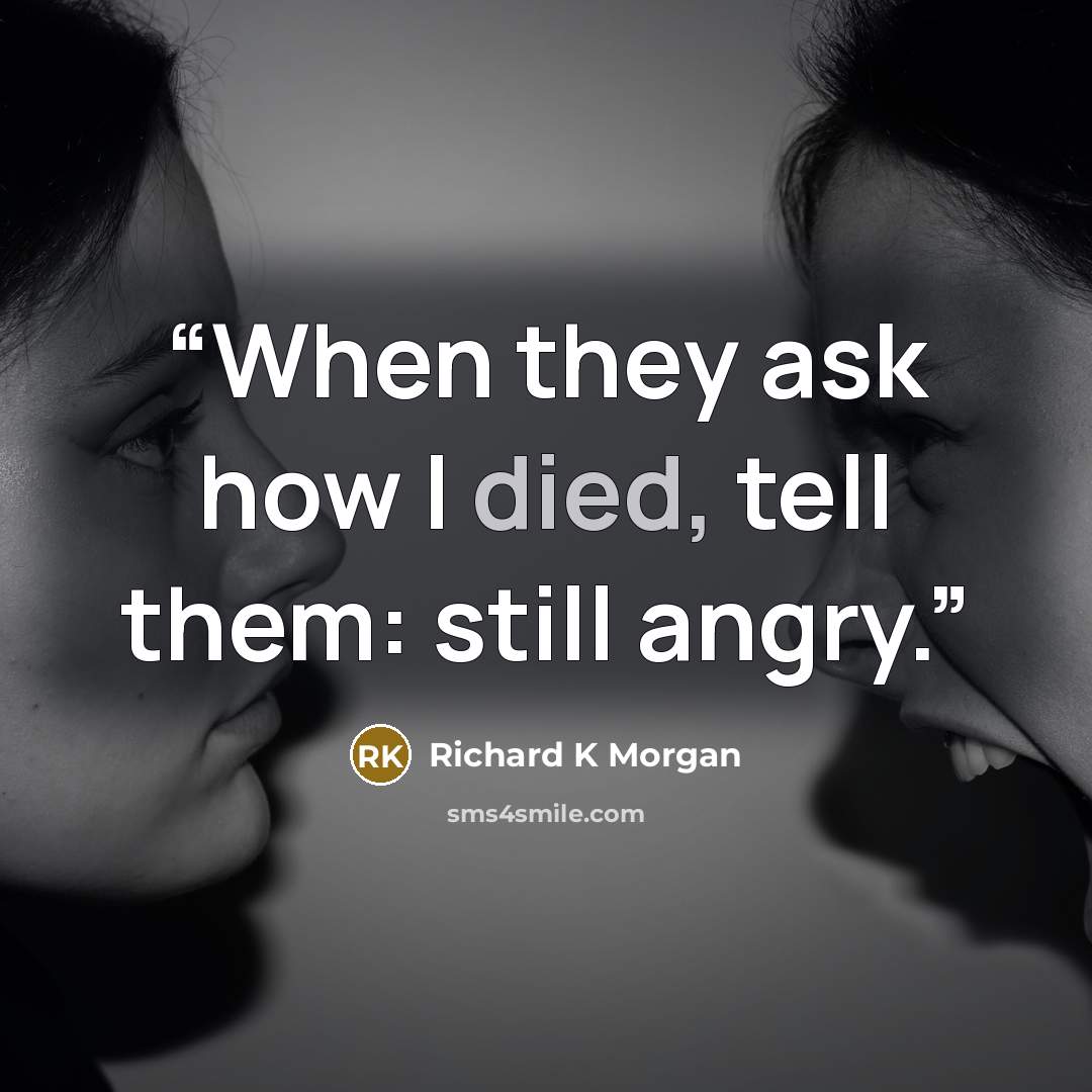 “When they ask how I died, tell them: still angry.” quote by Richard K Morgan