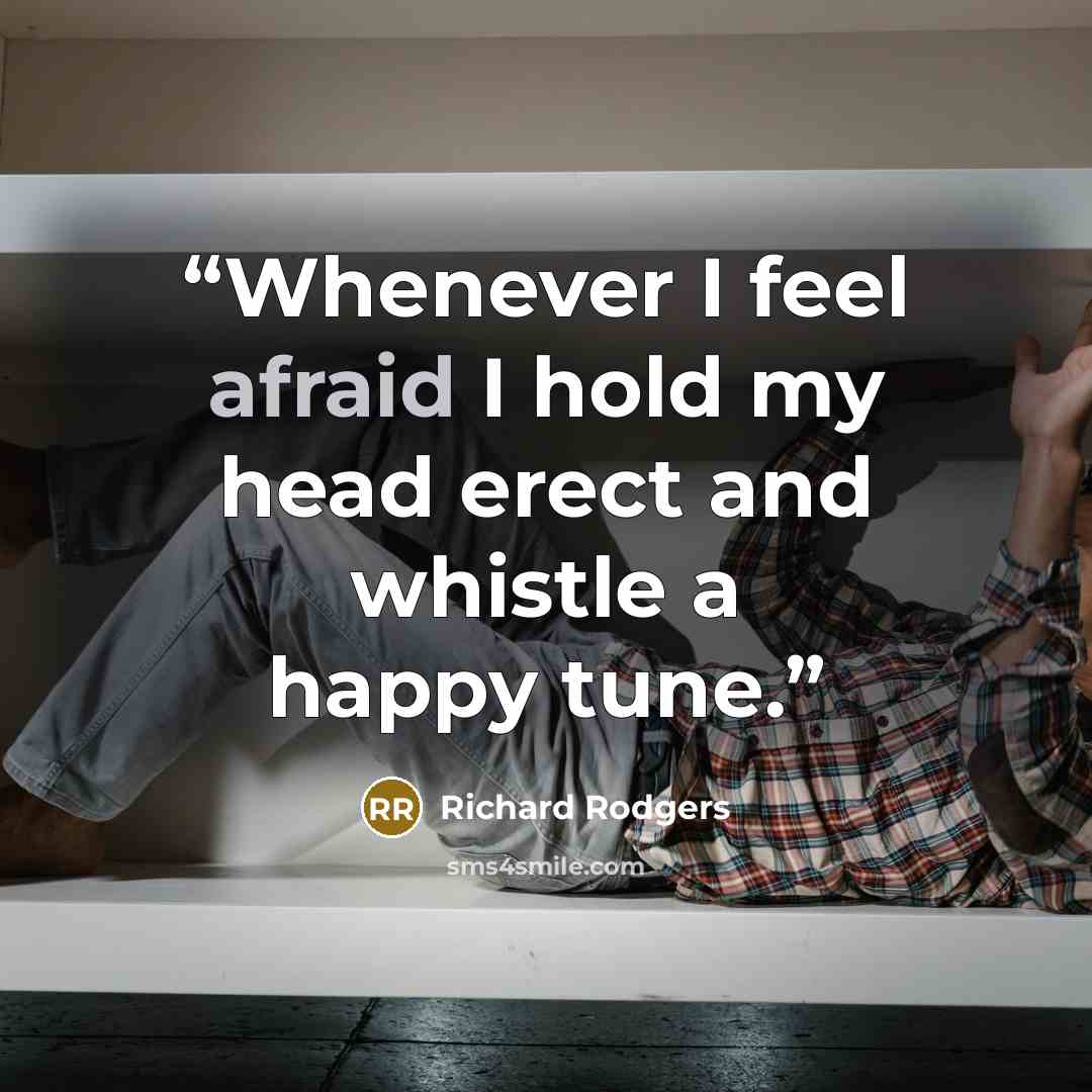 “Whenever I feel afraid I hold my head erect and whistle a happy tune.” quote by Richard Rodgers