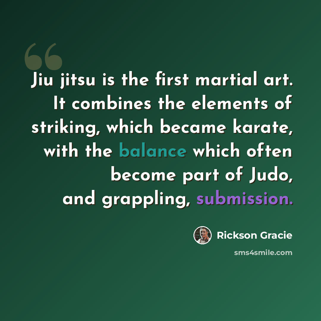 “Jiu jitsu is the first martial art. It combines the elements of striking, which became karate, with the balance which often become part of Judo, and grappling, submission.” quote by Rickson Gracie