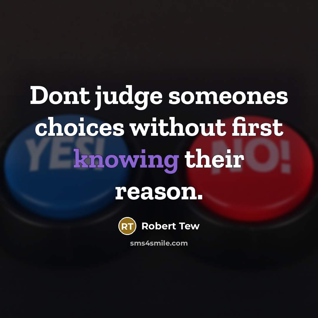“Dont judge someones choices without first knowing their reason.” quote by Robert Tew