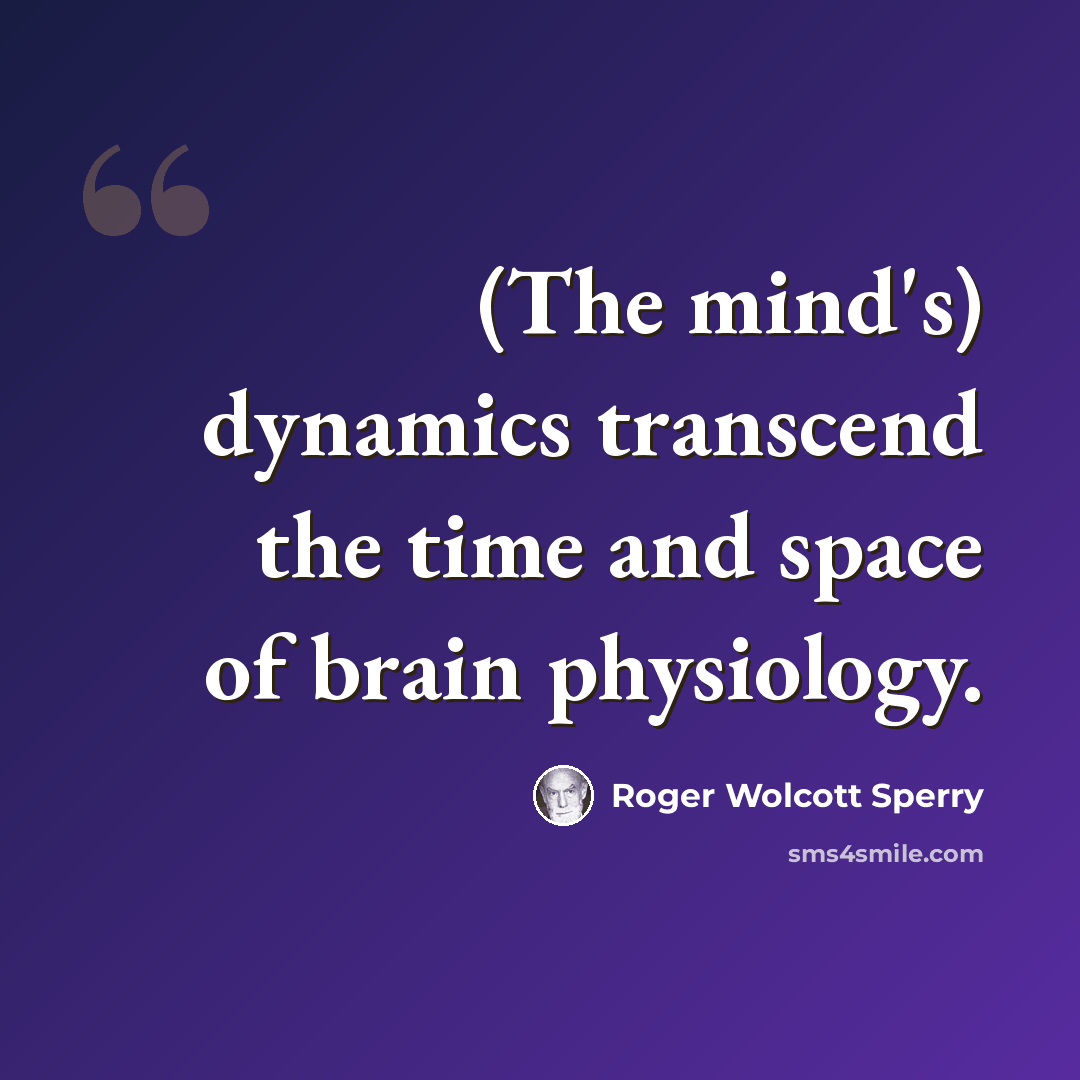 “(The mind's) dynamics transcend the time and space of brain physiology.” quote by Roger Wolcott Sperry
