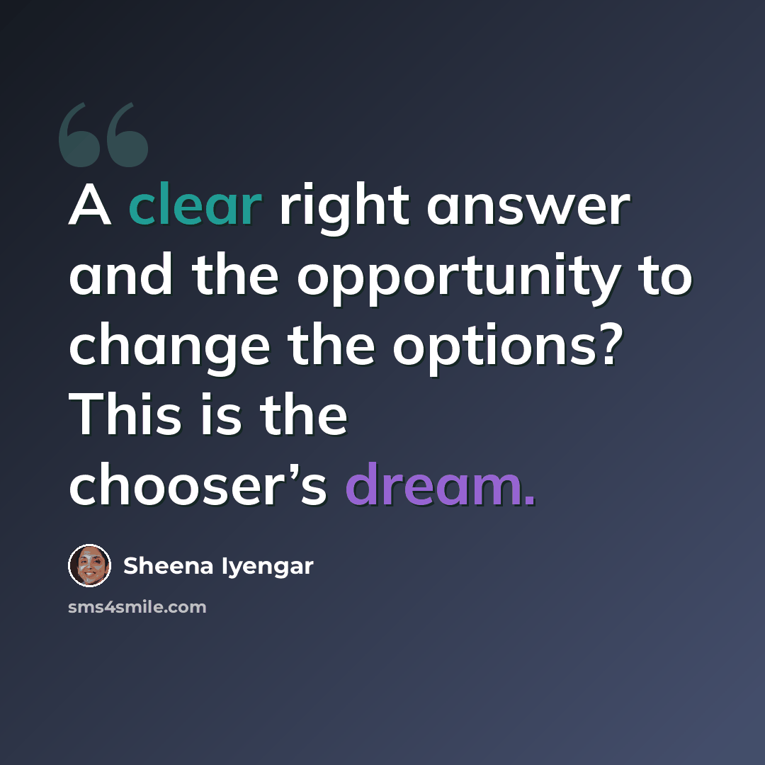 “A clear right answer and the opportunity to change the options? This is the chooser’s dream.” quote by Sheena Iyengar