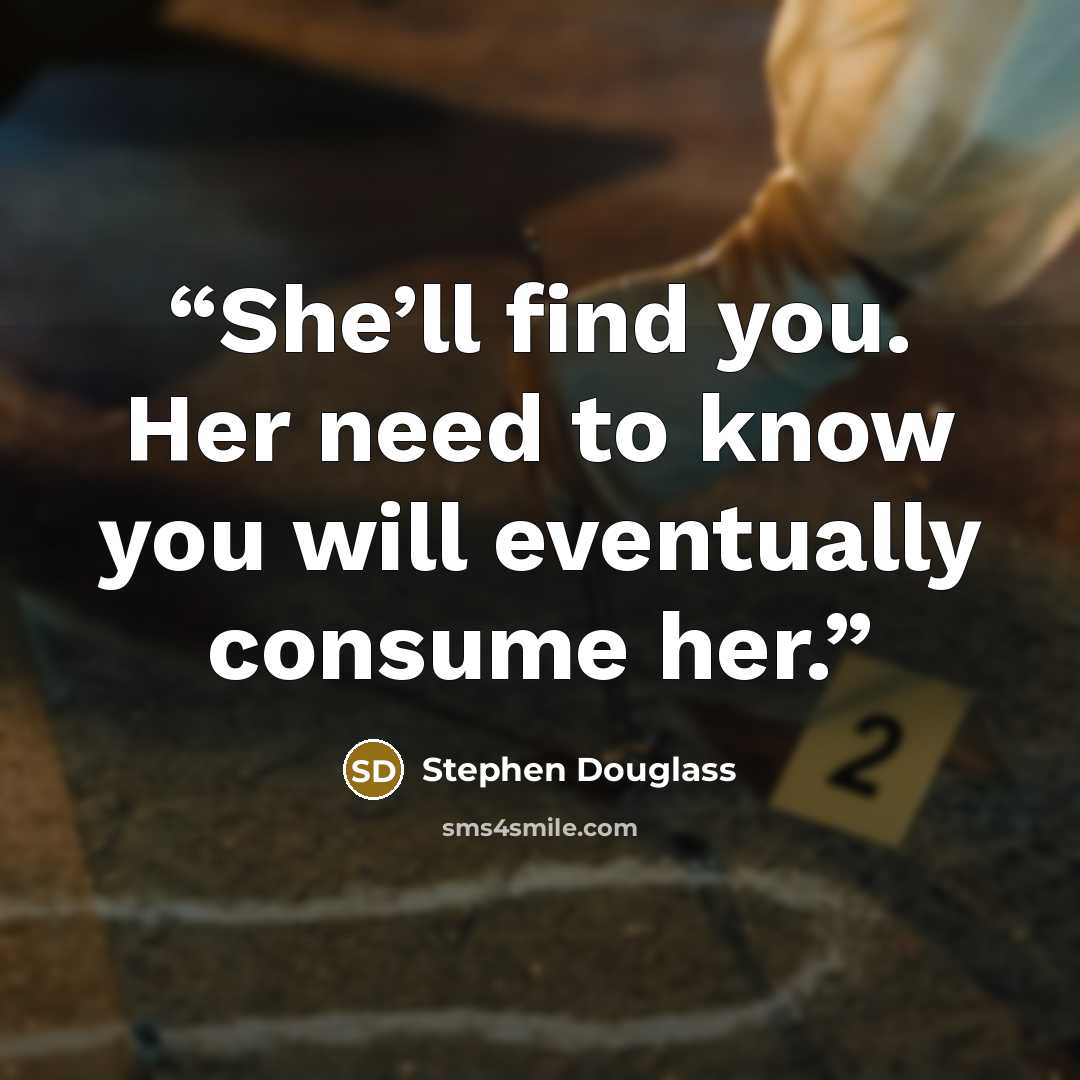 “She’ll find you. Her need to know you will eventually consume her.” quote by Stephen Douglass