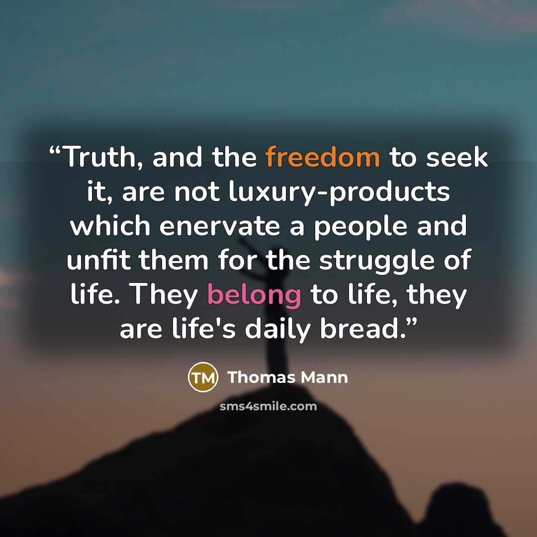 “Truth, and the freedom to seek it, are not luxury-products which enervate a people and unfit them for the struggle of life. They belong to life, they are life's daily bread.” quote by Thomas Mann