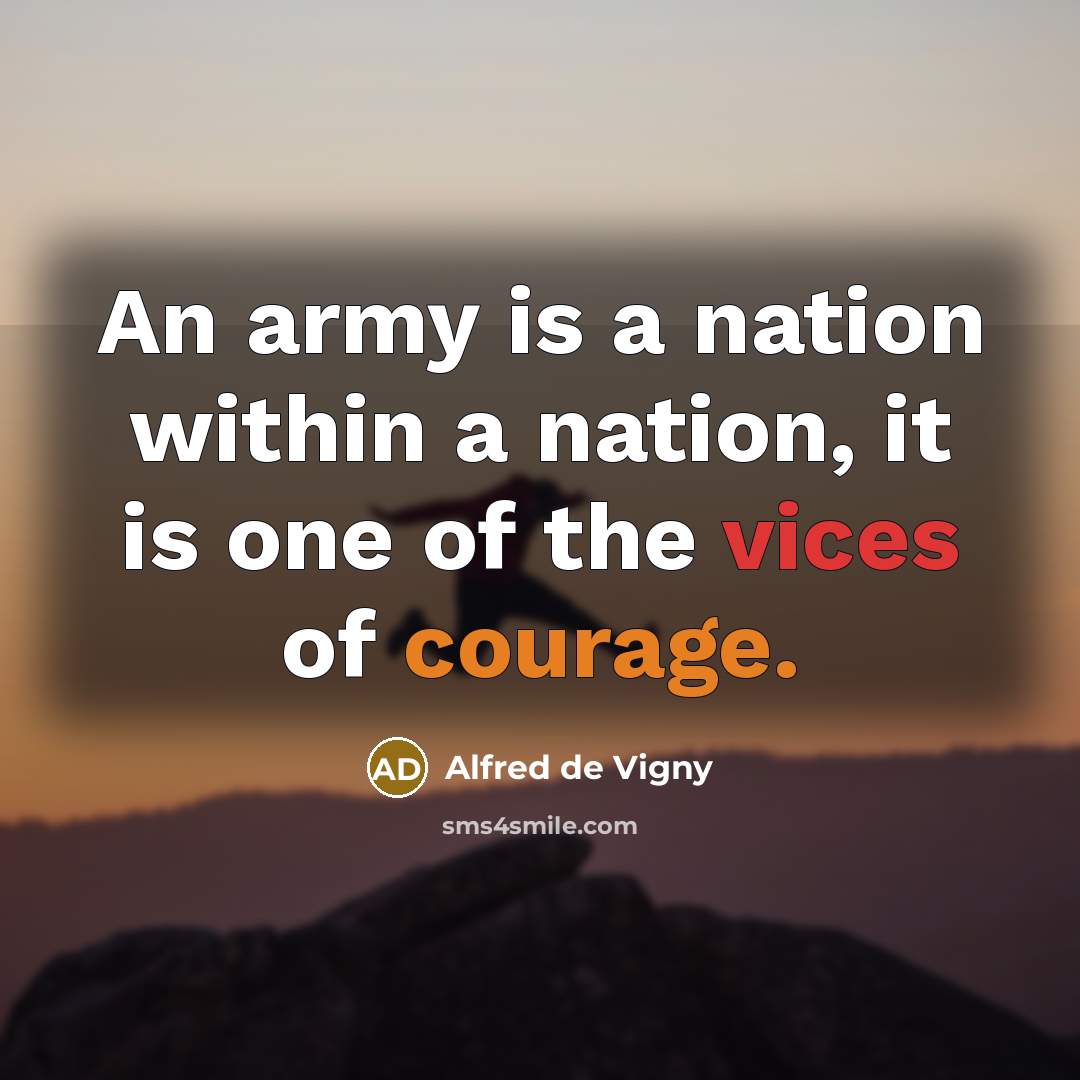 “An army is a nation within a nation, it is one of the vices of courage.” quote by Alfred de Vigny