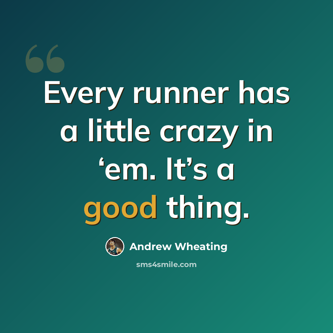 “Every runner has a little crazy in ‘em. It’s a good thing.” quote by Andrew Wheating