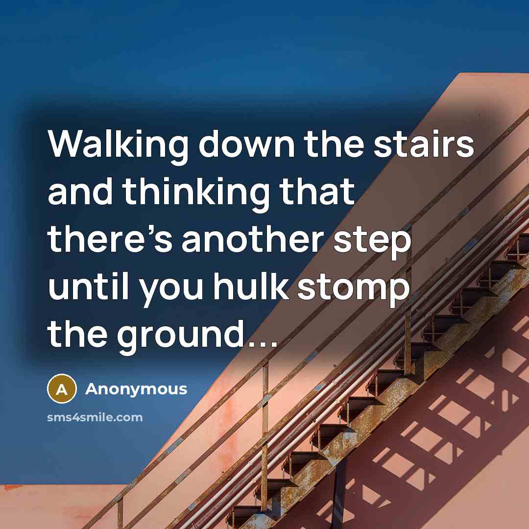 “Walking down the stairs and thinking that there's another step until you hulk stomp the ground...” quote by Anonymous