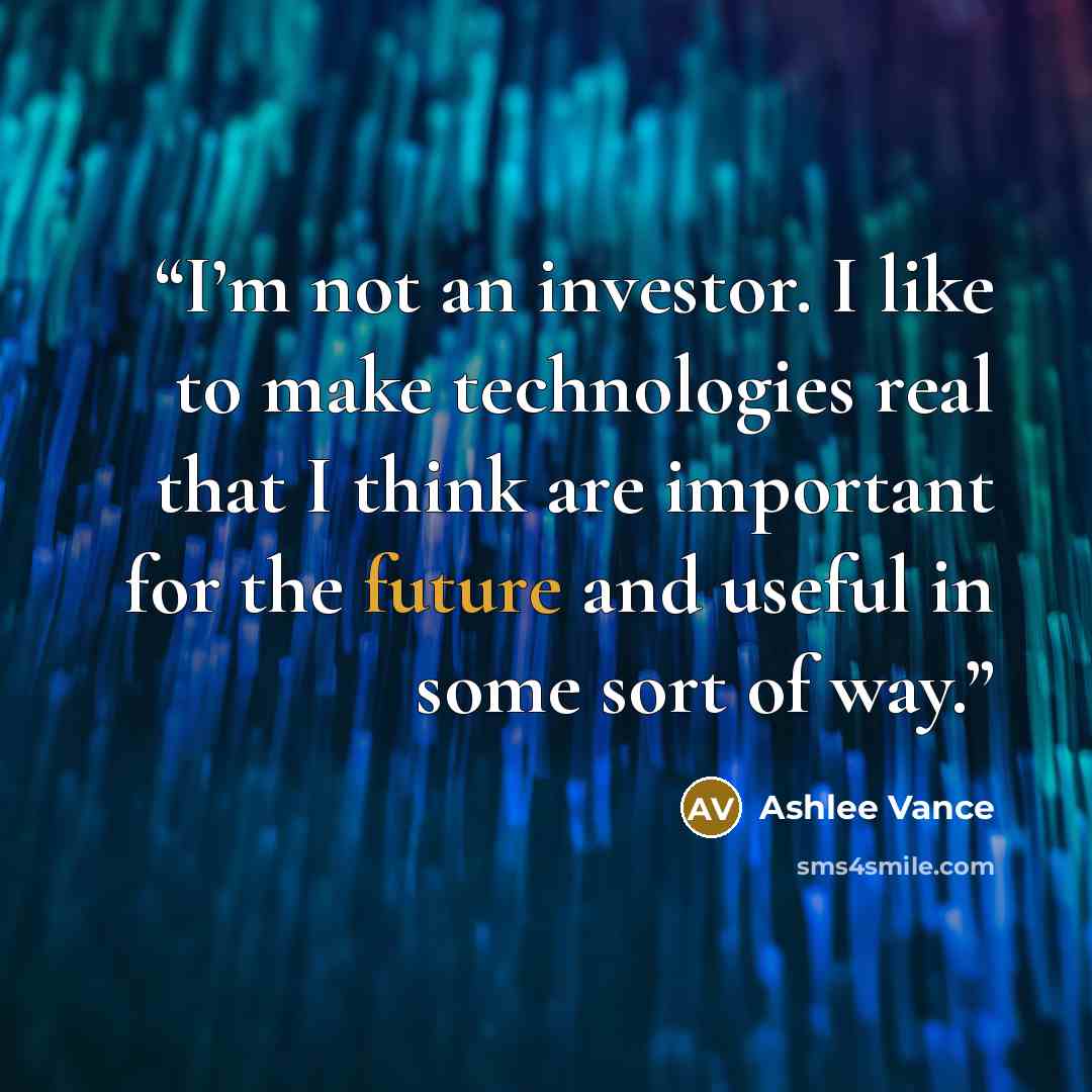 “I’m not an investor. I like to make technologies real that I think are important for the future and useful in some sort of way.” quote by Ashlee Vance