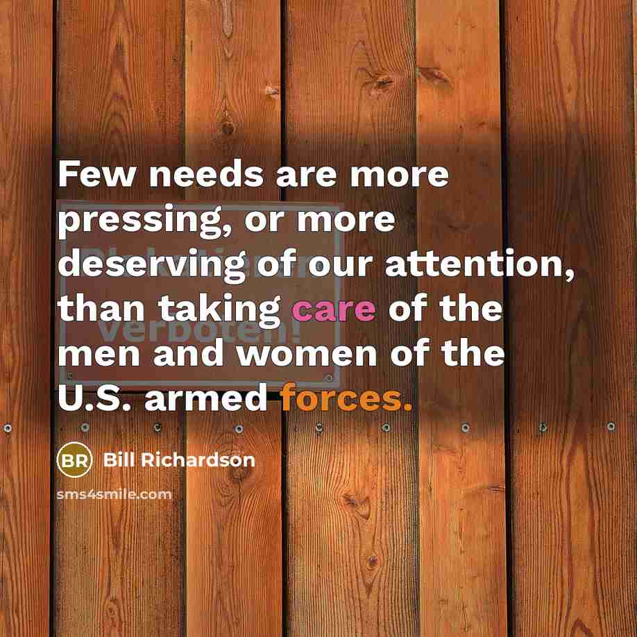 “Few needs are more pressing, or more deserving of our attention, than taking care of the men and women of the U.S. armed forces.” quote by Bill Richardson