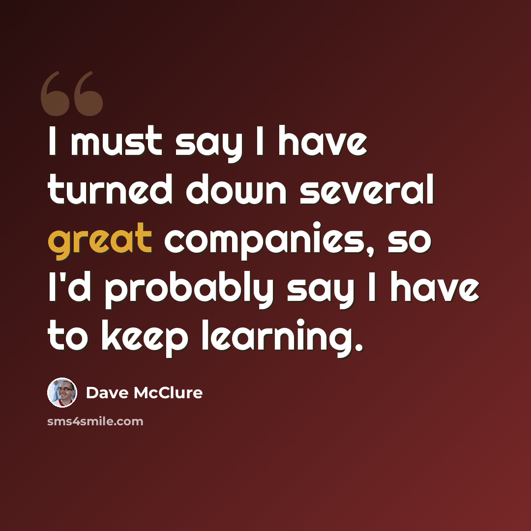 “I must say I have turned down several great companies, so I'd probably say I have to keep learning.” quote by Dave McClure