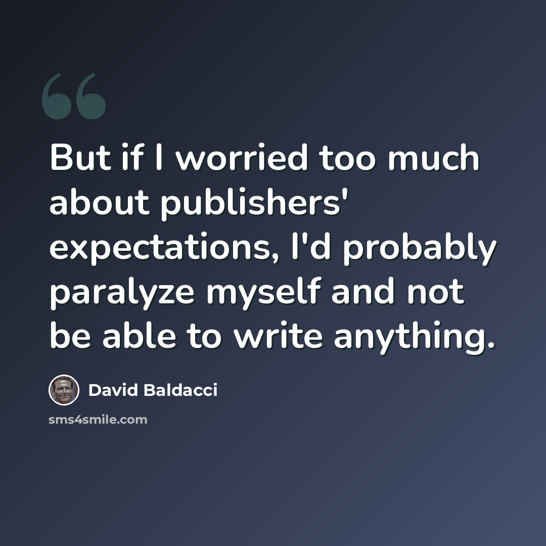 “But if I worried too much about publishers' expectations, I'd probably paralyze myself and not be able to write anything.” quote by David Baldacci