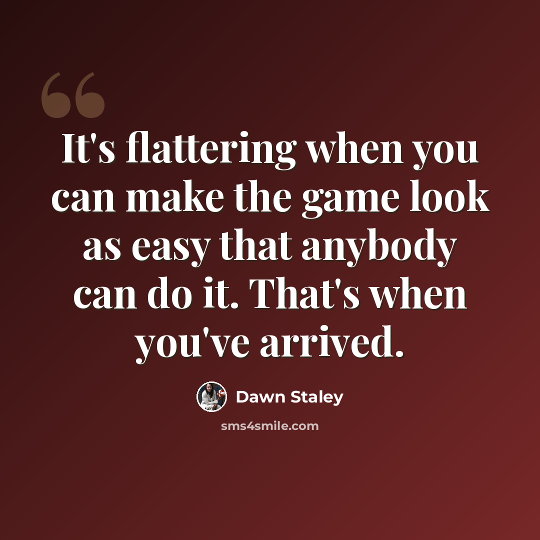 “It's flattering when you can make the game look as easy that anybody can do it. That's when you've arrived.” quote by Dawn Staley