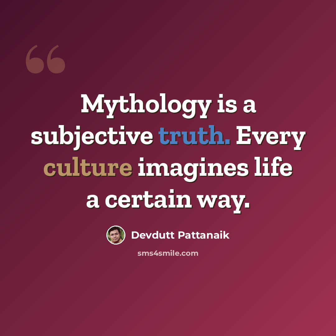 “Mythology is a subjective truth. Every culture imagines life a certain way.” quote by Devdutt Pattanaik
