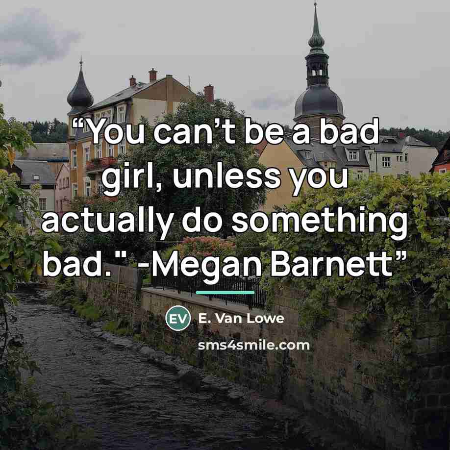 “You can’t be a bad girl, unless you actually do something bad." -Megan Barnett” quote by E. Van Lowe