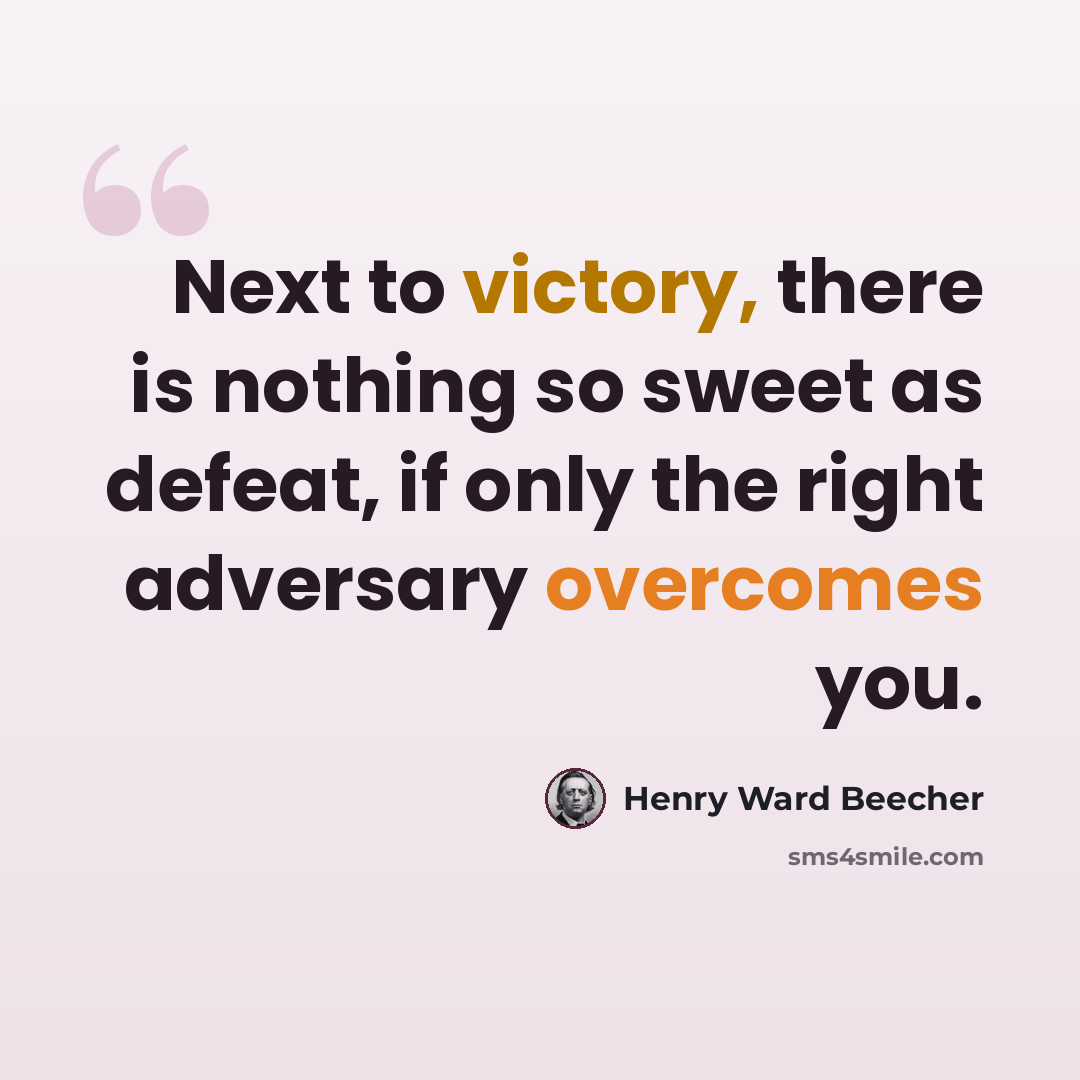 “Next to victory, there is nothing so sweet as defeat, if only the right adversary overcomes you.” quote by Henry Ward Beecher