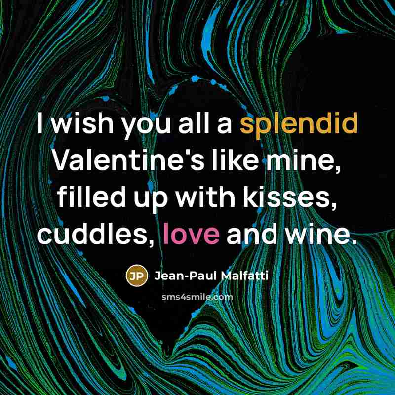 “I wish you all a splendid Valentine's like mine, filled up with kisses, cuddles, love and wine.” quote by Jean-Paul Malfatti