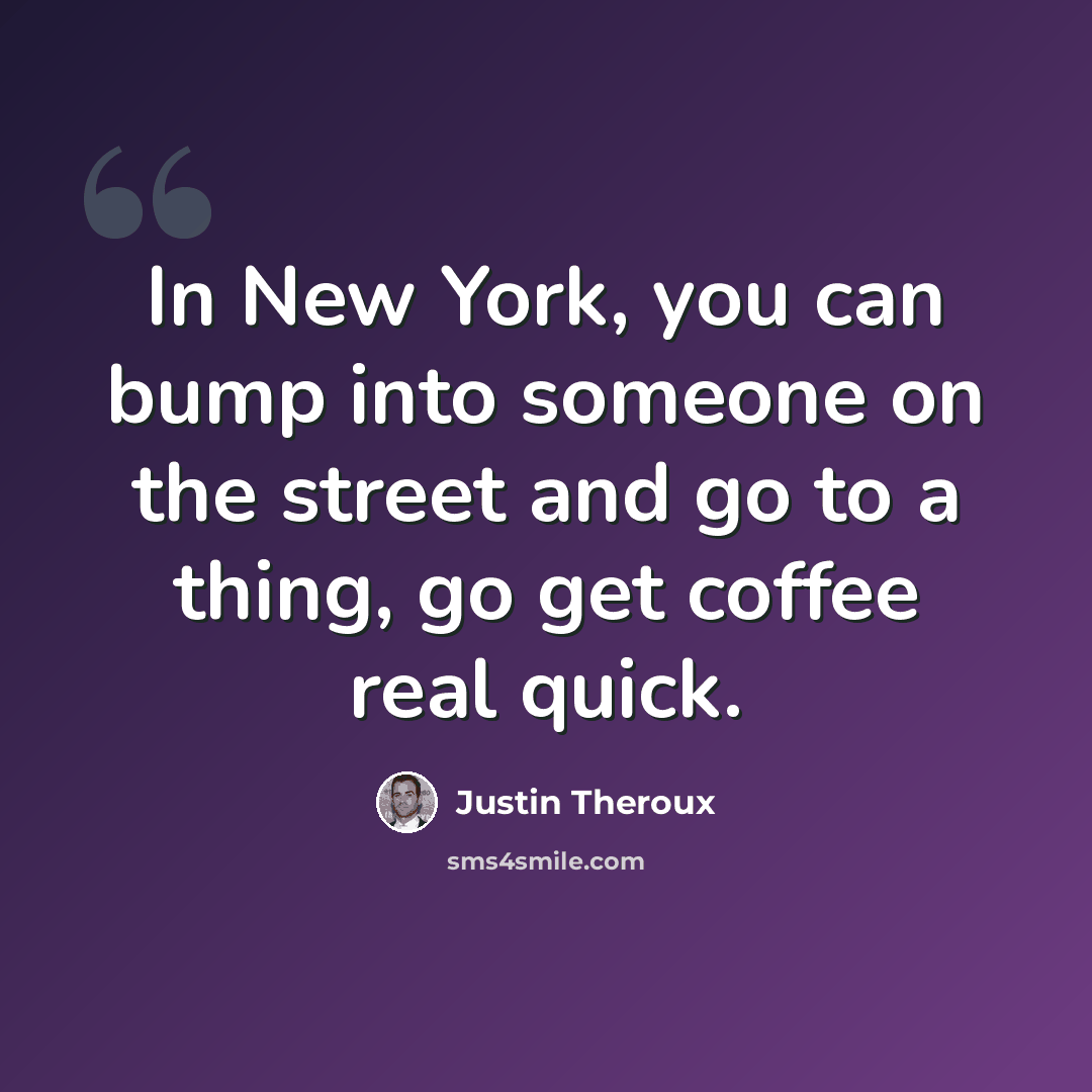 “In New York, you can bump into someone on the street and go to a thing, go get coffee real quick.” quote by Justin Theroux