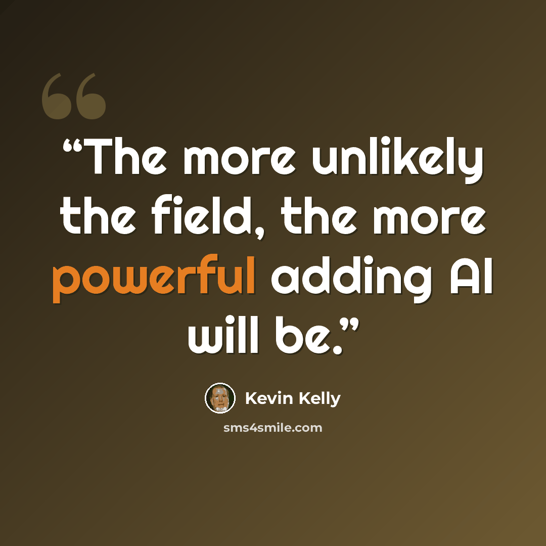 “The more unlikely the field, the more powerful adding AI will be.” quote by Kevin Kelly