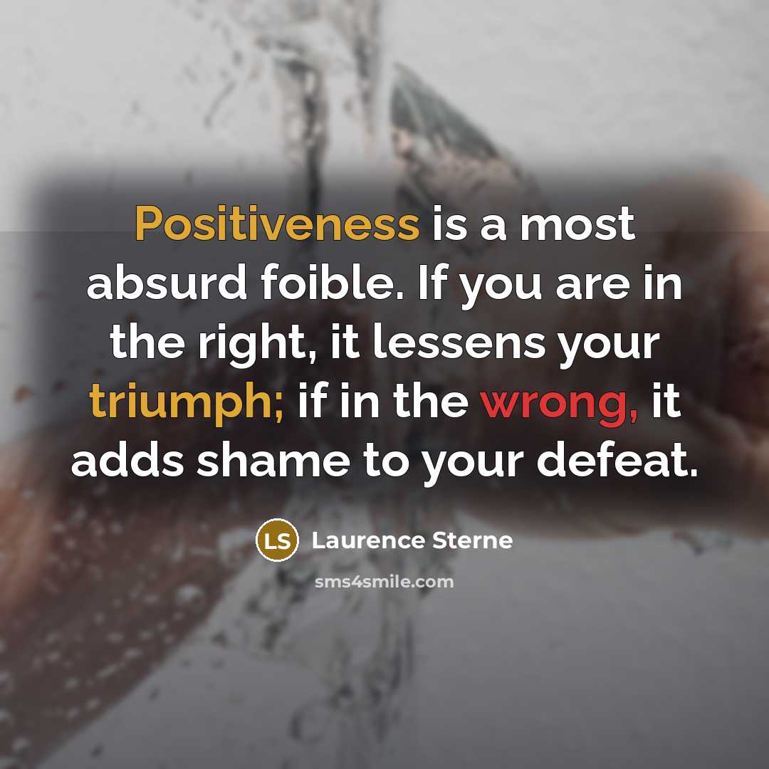 “Positiveness is a most absurd foible. If you are in the right, it lessens your triumph; if in the wrong, it adds shame to your defeat.” quote by Laurence Sterne