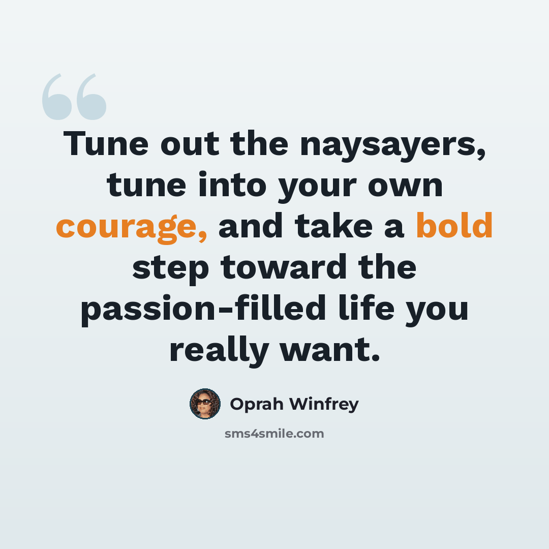“Tune out the naysayers, tune into your own courage, and take a bold step toward the passion-filled life you really want.” quote by Oprah Winfrey