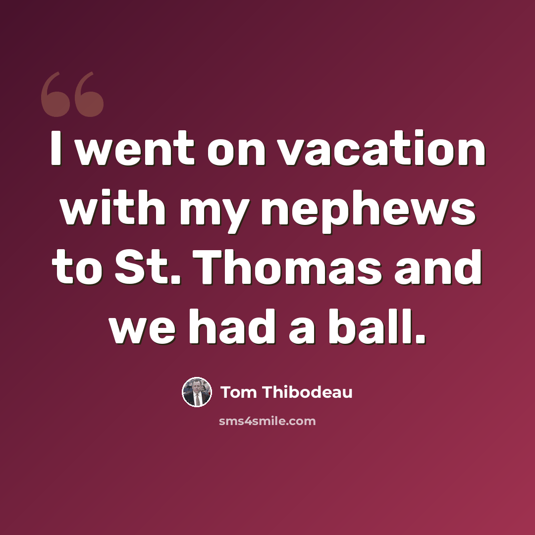 “I went on vacation with my nephews to St. Thomas and we had a ball.” quote by Tom Thibodeau