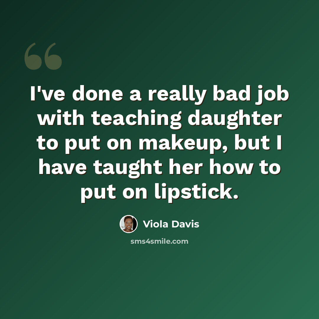 “I've done a really bad job with teaching daughter to put on makeup, but I have taught her how to put on lipstick.” quote by Viola Davis