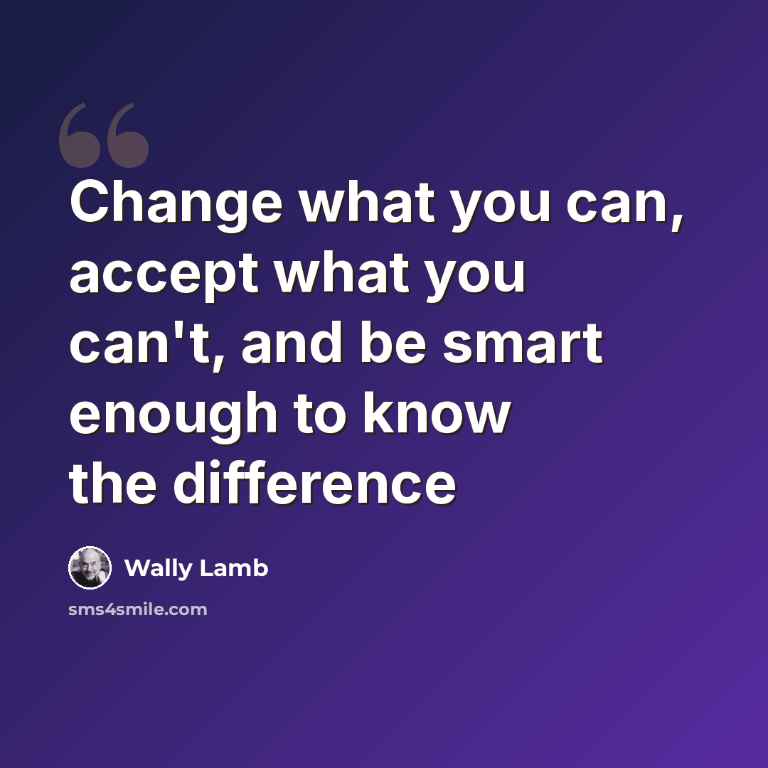 “Change what you can, accept what you can't, and be smart enough to know the difference” quote by Wally Lamb