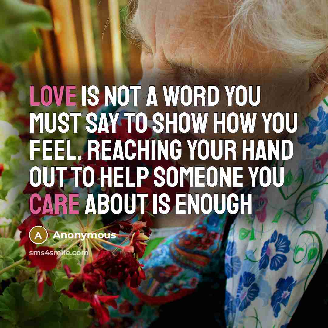 “Love is not a word you must say to show how you feel. Reaching your hand out to help someone you care about is enough” quote by Anonymous