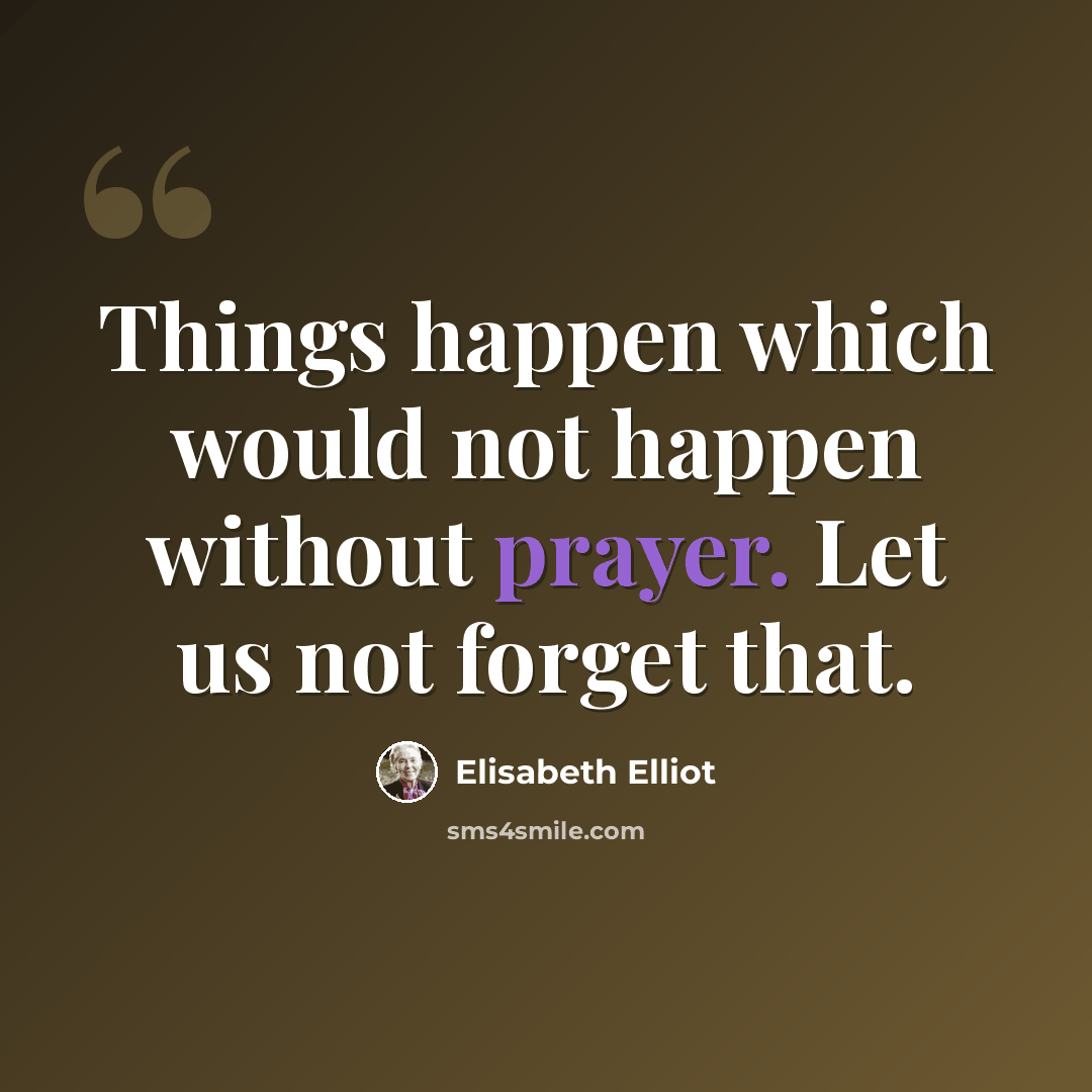 “Things happen which would not happen without prayer. Let us not forget that.” quote by Elisabeth Elliot
