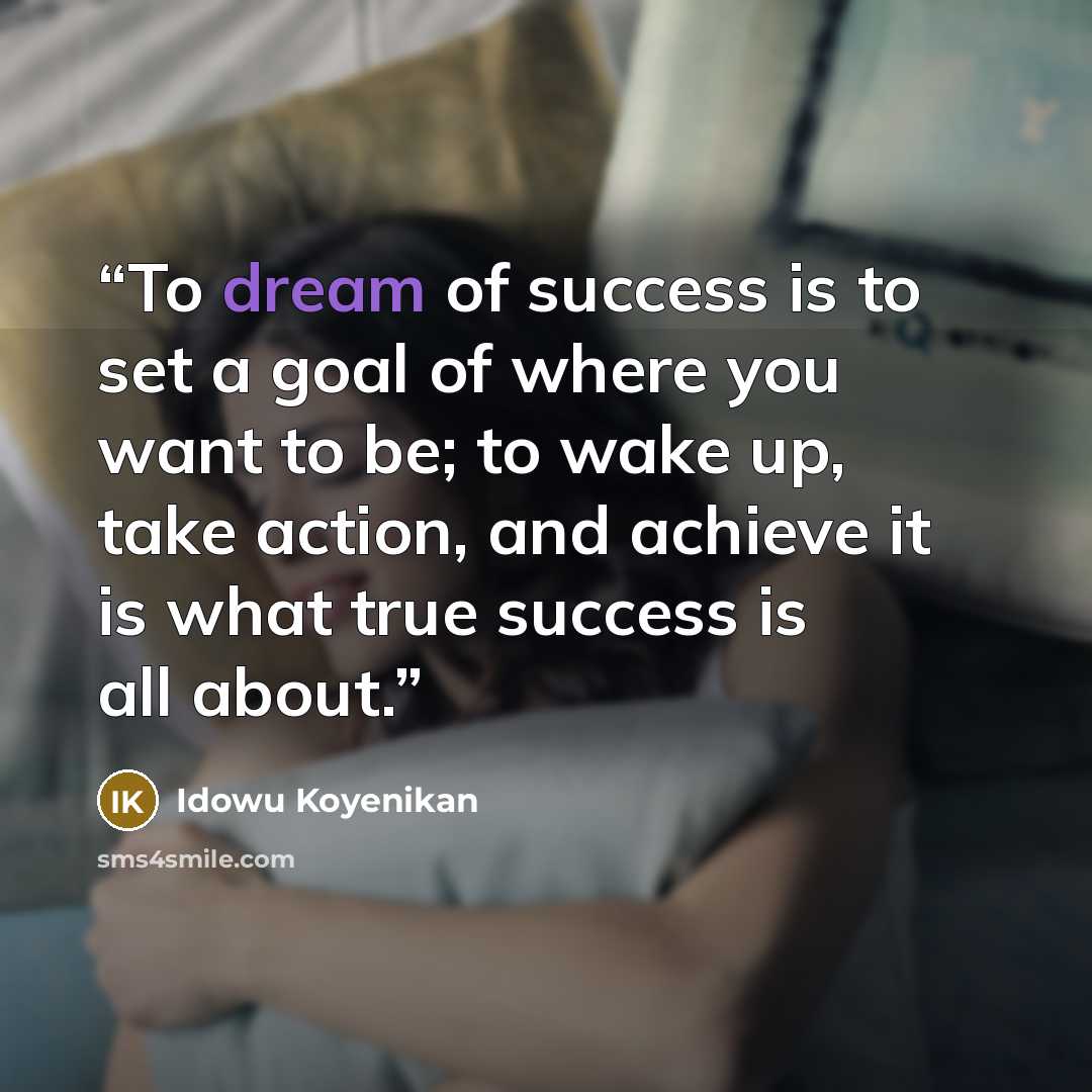 “To dream of success is to set a goal of where you want to be; to wake up, take action, and achieve it is what true success is all about.” quote by Idowu Koyenikan