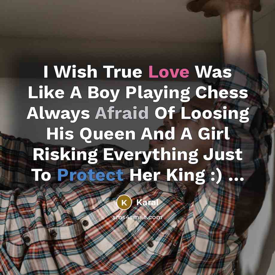 “I Wish True Love Was Like A Boy Playing Chess Always Afraid Of Loosing His Queen And A Girl Risking Everything Just To Protect Her King :) …” quote by Karal