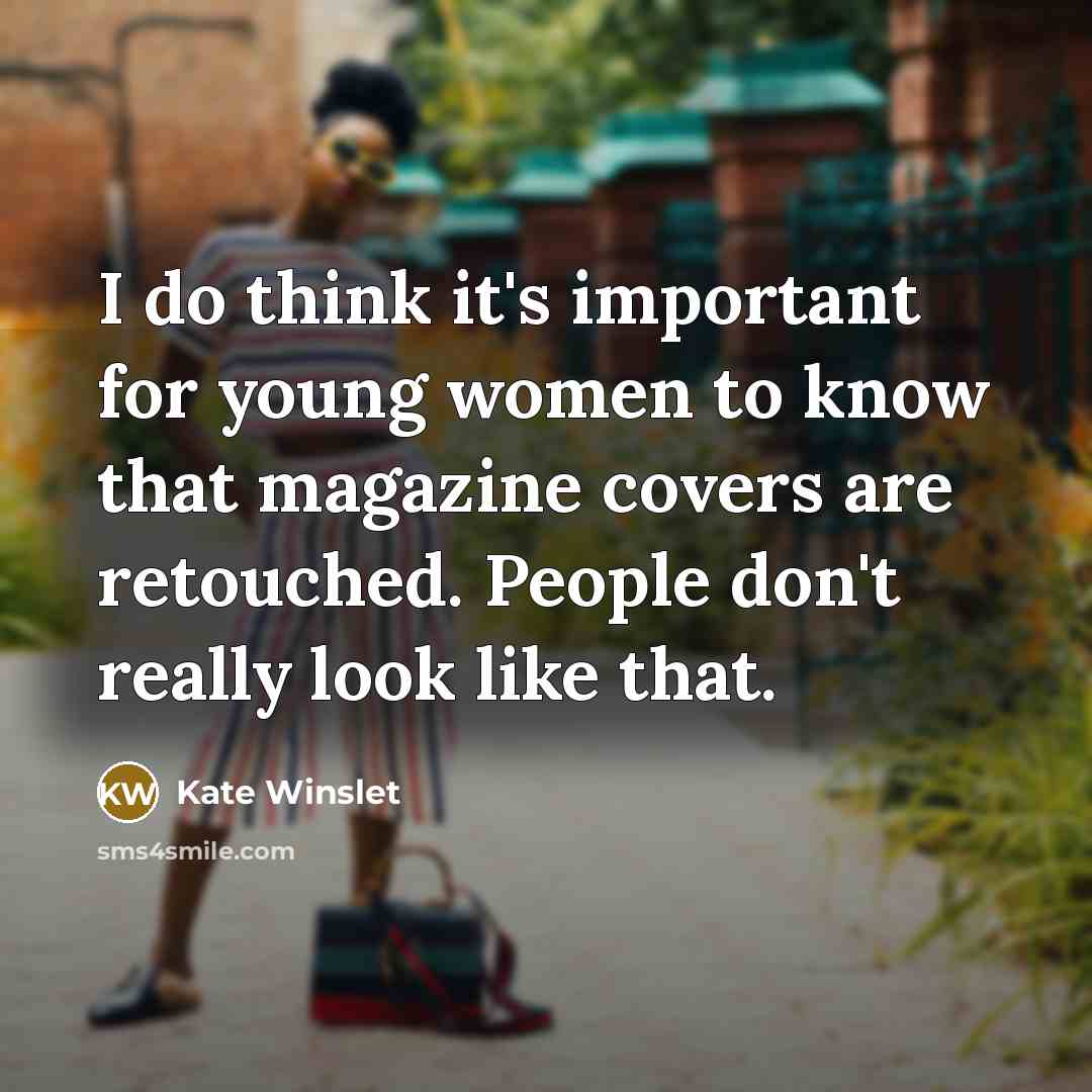 “I do think it's important for young women to know that magazine covers are retouched. People don't really look like that.” quote by Kate Winslet