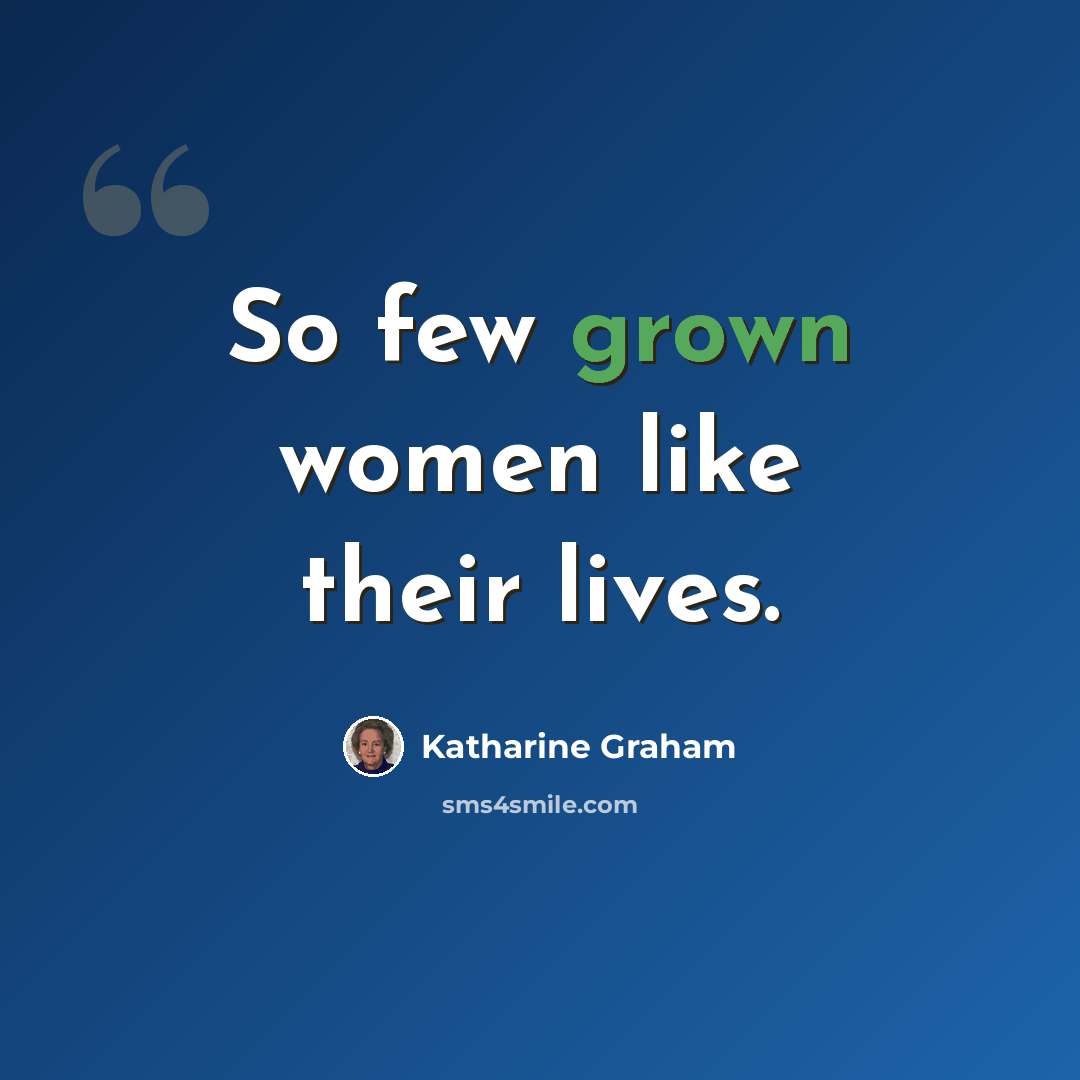 “So few grown women like their lives.” quote by Katharine Graham