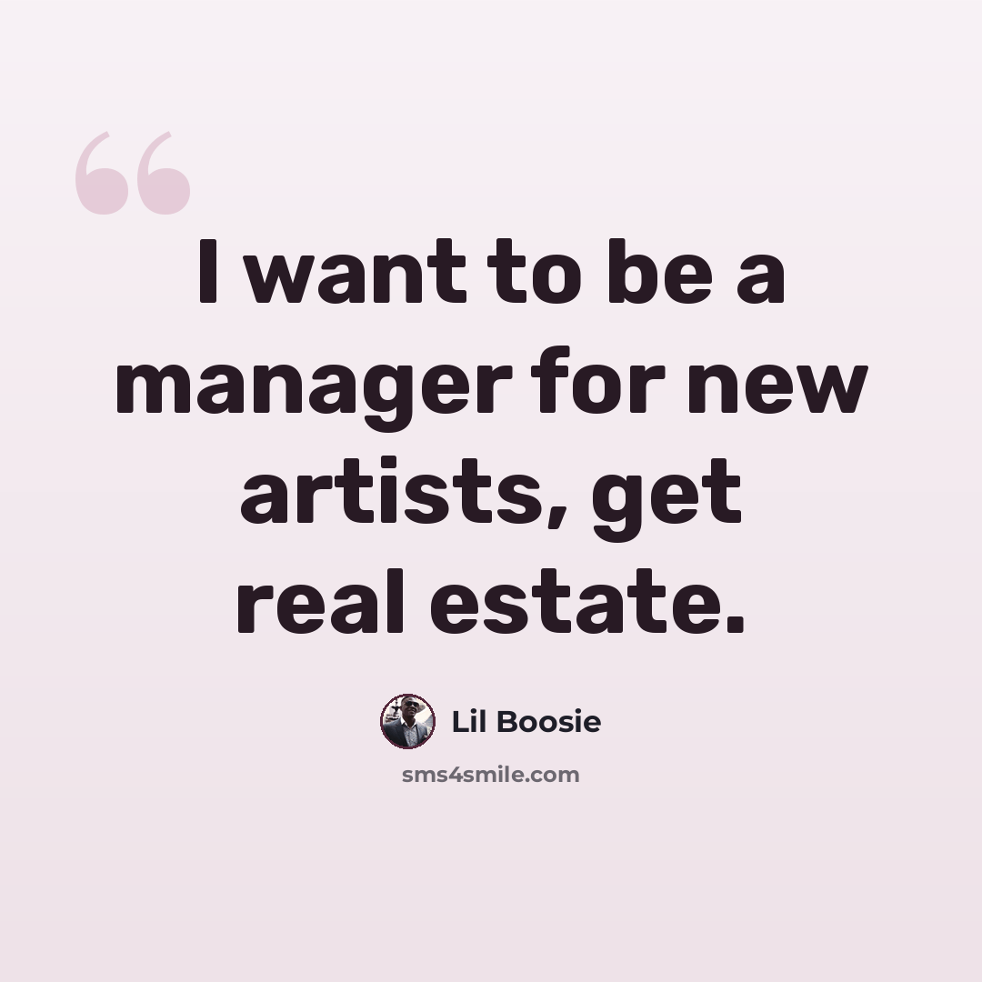 “I want to be a manager for new artists, get real estate.” quote by Lil Boosie