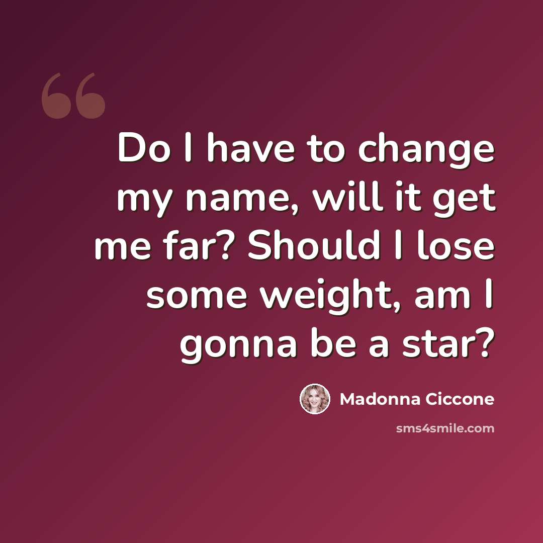 “Do I have to change my name, will it get me far? Should I lose some weight, am I gonna be a star?” quote by Madonna Ciccone