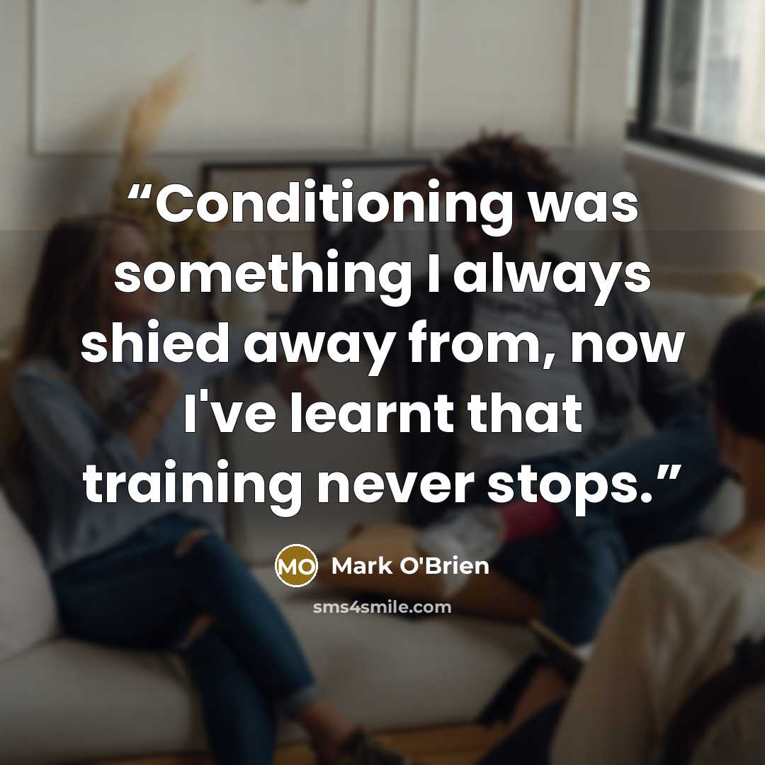 “Conditioning was something I always shied away from, now I've learnt that training never stops.” quote by Mark O'Brien