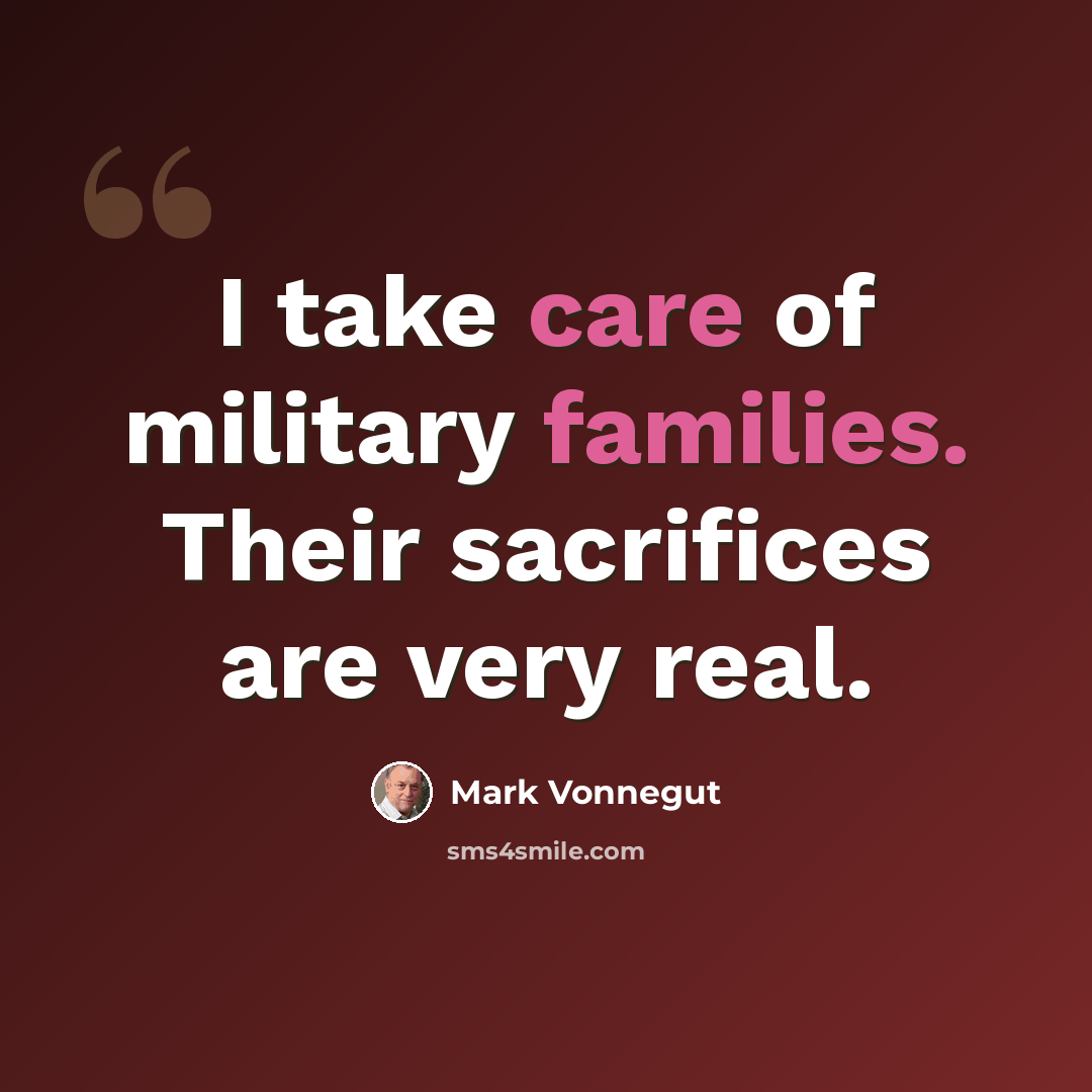 “I take care of military families. Their sacrifices are very real.” quote by Mark Vonnegut