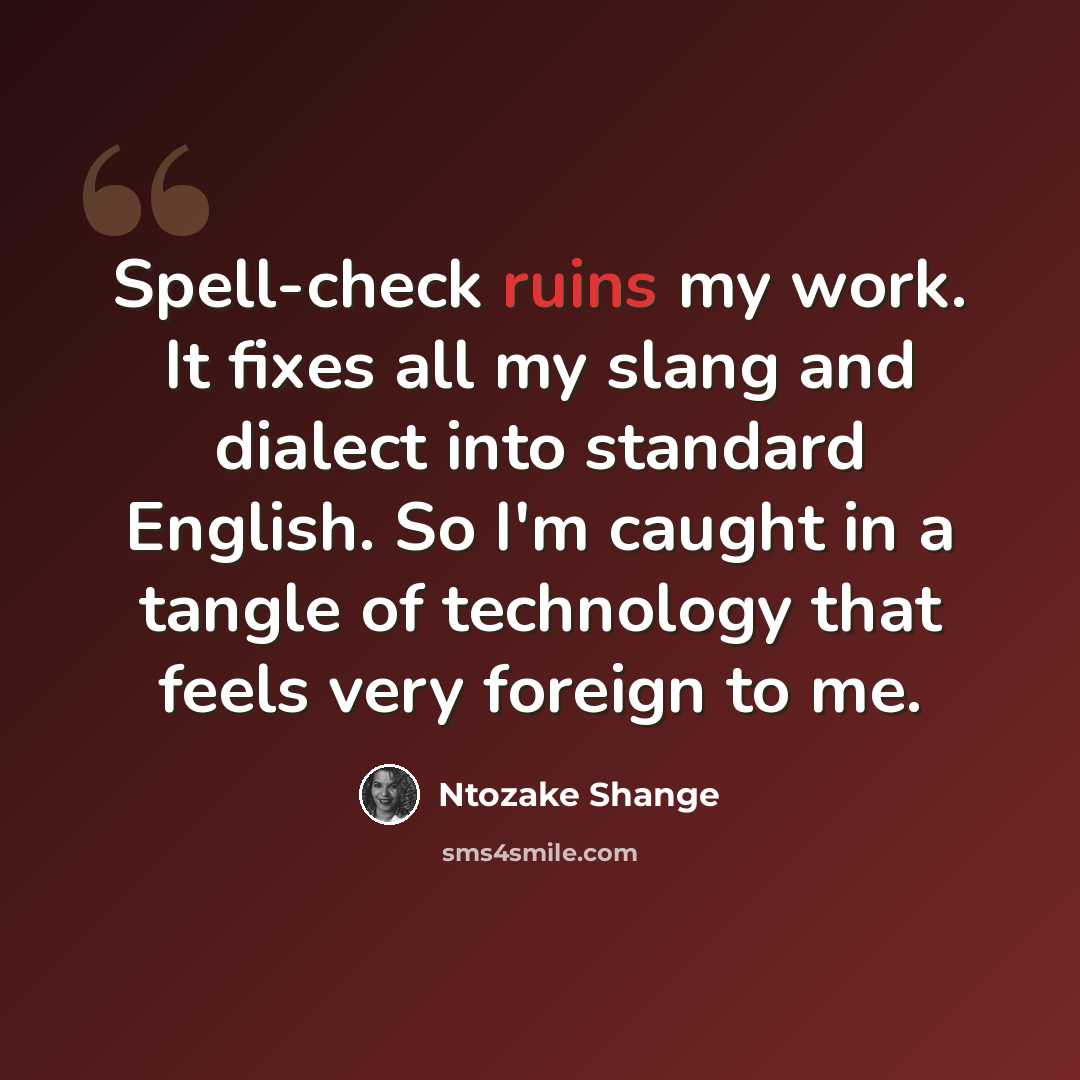 “Spell-check ruins my work. It fixes all my slang and dialect into standard English. So I'm caught in a tangle of technology that feels very foreign to me.” quote by Ntozake Shange