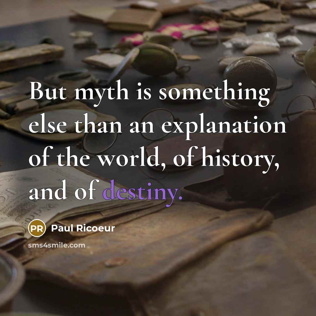“But myth is something else than an explanation of the world, of history, and of destiny.” quote by Paul Ricoeur