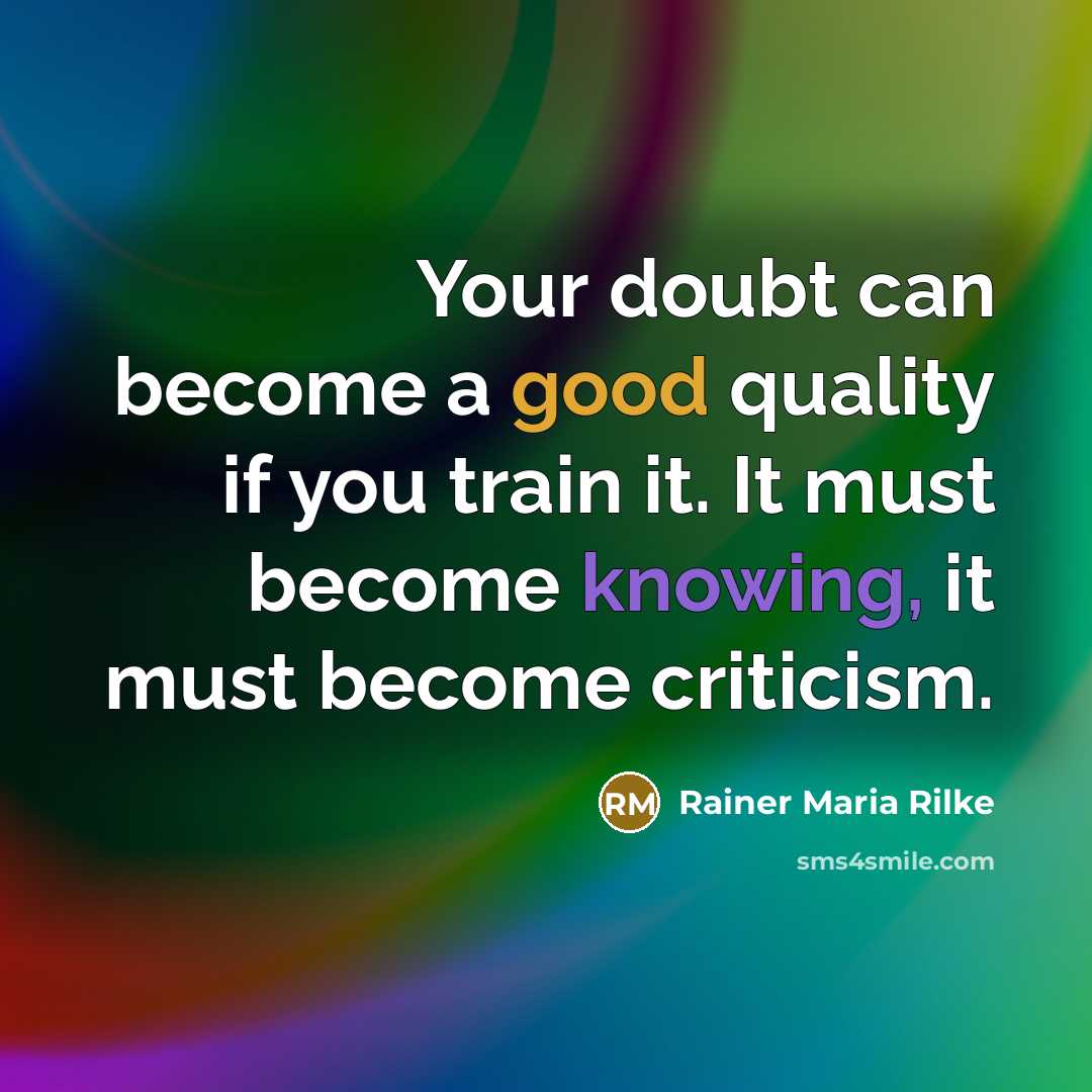 “Your doubt can become a good quality if you train it. It must become knowing, it must become criticism.” quote by Rainer Maria Rilke