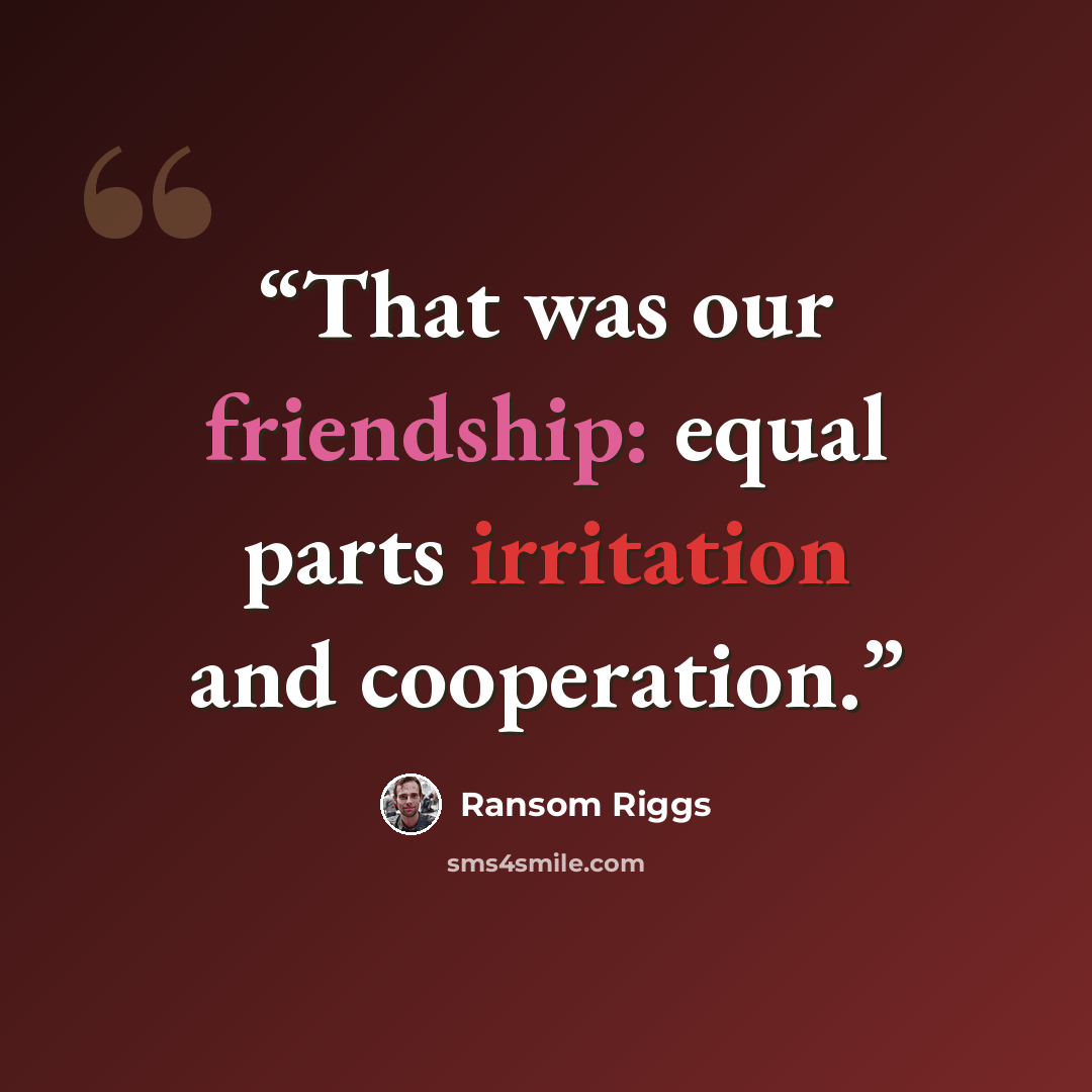 “That was our friendship: equal parts irritation and cooperation.” quote by Ransom Riggs