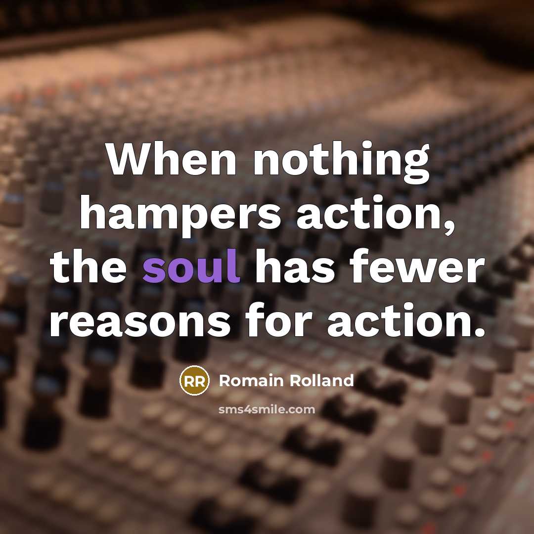 “When nothing hampers action, the soul has fewer reasons for action.” quote by Romain Rolland